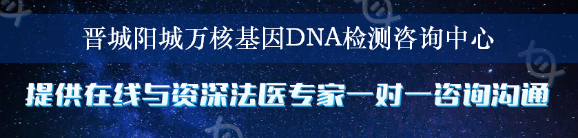 晋城阳城万核基因DNA检测咨询中心